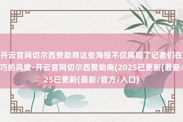 开云官网切尔西赞助商这些海报不仅展现了记者们在不同历史技巧的风度-开云官网切尔西赞助商(2025已更新(最新/官方/入口)