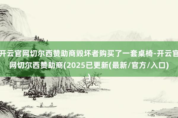 开云官网切尔西赞助商毁坏者购买了一套桌椅-开云官网切尔西赞助商(2025已更新(最新/官方/入口)