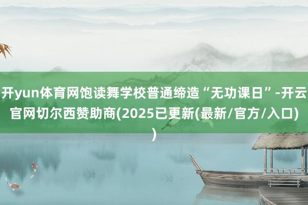 开yun体育网饱读舞学校普通缔造“无功课日”-开云官网切尔西赞助商(2025已更新(最新/官方/入口)