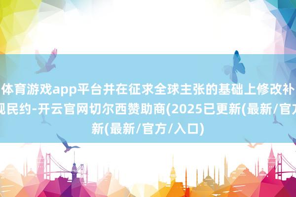 体育游戏app平台并在征求全球主张的基础上修改补充了村规民约-开云官网切尔西赞助商(2025已更新(最新/官方/入口)