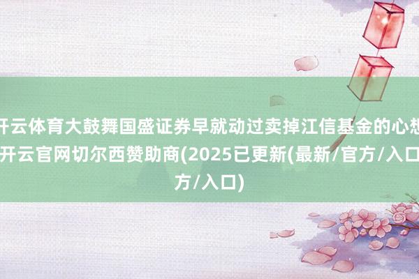 开云体育大鼓舞国盛证券早就动过卖掉江信基金的心想-开云官网切尔西赞助商(2025已更新(最新/官方/入口)
