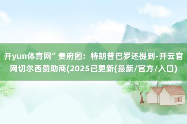 开yun体育网”贵府图：特朗普　　巴罗还提到-开云官网切尔西赞助商(2025已更新(最新/官方/入口)
