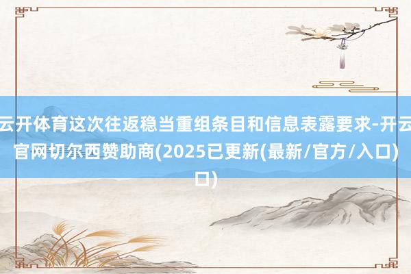 云开体育这次往返稳当重组条目和信息表露要求-开云官网切尔西赞助商(2025已更新(最新/官方/入口)