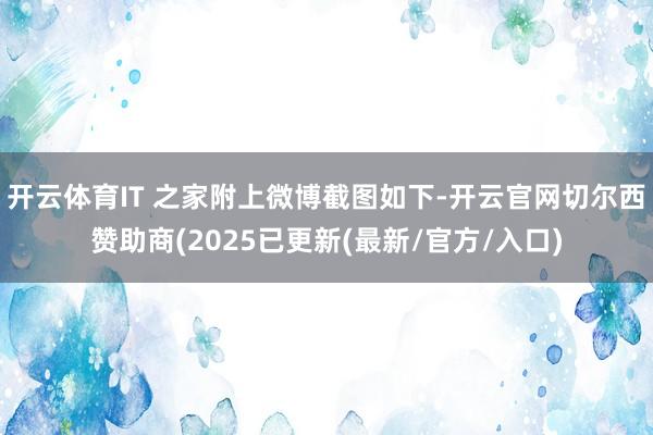开云体育IT 之家附上微博截图如下-开云官网切尔西赞助商(2025已更新(最新/官方/入口)