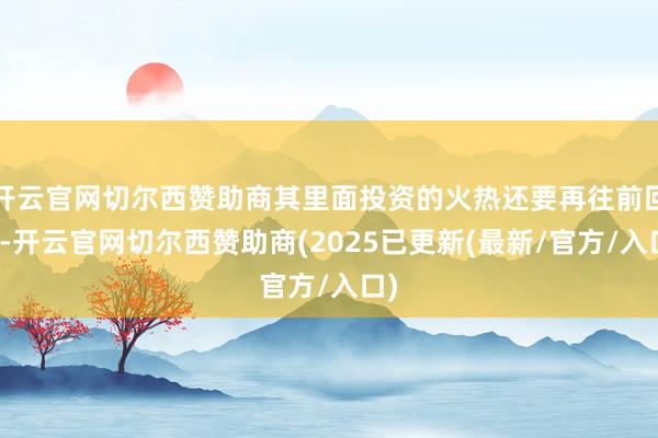 开云官网切尔西赞助商其里面投资的火热还要再往前回顾-开云官网切尔西赞助商(2025已更新(最新/官方/入口)