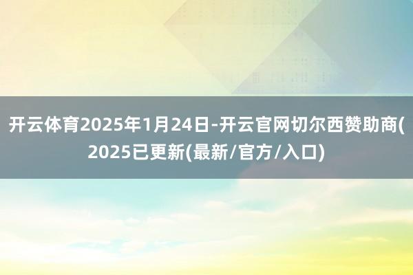 开云体育2025年1月24日-开云官网切尔西赞助商(2025已更新(最新/官方/入口)
