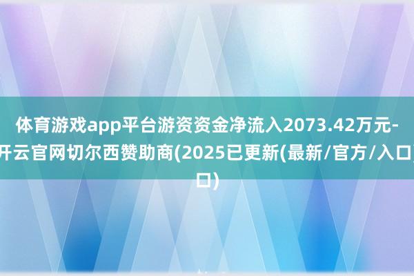 体育游戏app平台游资资金净流入2073.42万元-开云官网切尔西赞助商(2025已更新(最新/官方/入口)