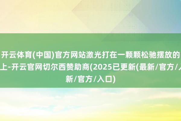 开云体育(中国)官方网站激光打在一颗颗松驰摆放的板栗上-开云官网切尔西赞助商(2025已更新(最新/官方/入口)