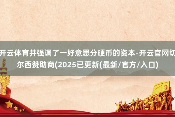 开云体育并强调了一好意思分硬币的资本-开云官网切尔西赞助商(2025已更新(最新/官方/入口)