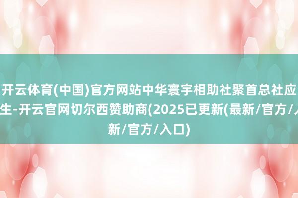 开云体育(中国)官方网站中华寰宇相助社聚首总社应时而生-开云官网切尔西赞助商(2025已更新(最新/官方/入口)