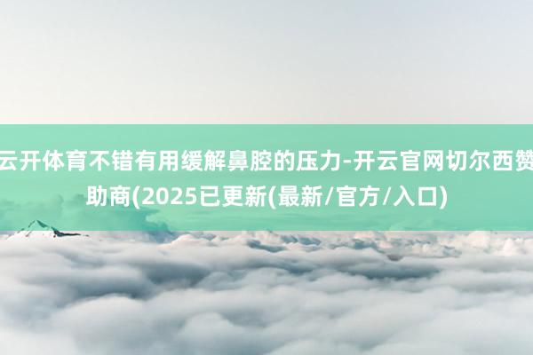 云开体育不错有用缓解鼻腔的压力-开云官网切尔西赞助商(2025已更新(最新/官方/入口)