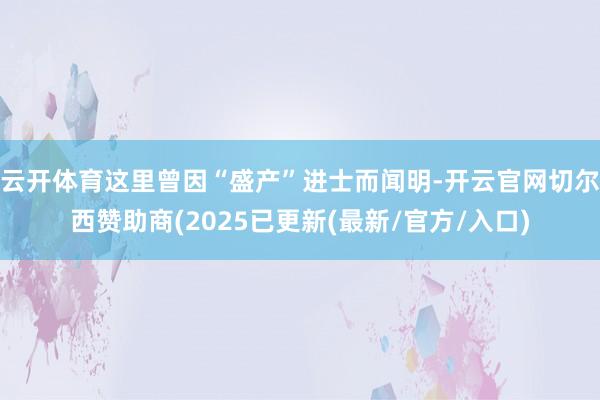 云开体育这里曾因“盛产”进士而闻明-开云官网切尔西赞助商(2025已更新(最新/官方/入口)