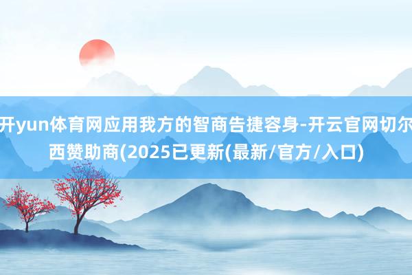 开yun体育网应用我方的智商告捷容身-开云官网切尔西赞助商(2025已更新(最新/官方/入口)