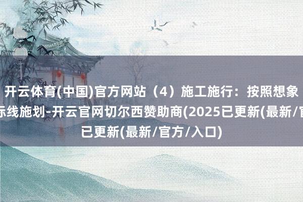 开云体育(中国)官方网站(4)施工施行:按照想象决策进行标线施划-开云官网切尔西赞助商(2025已更新(最新/官方/入口)