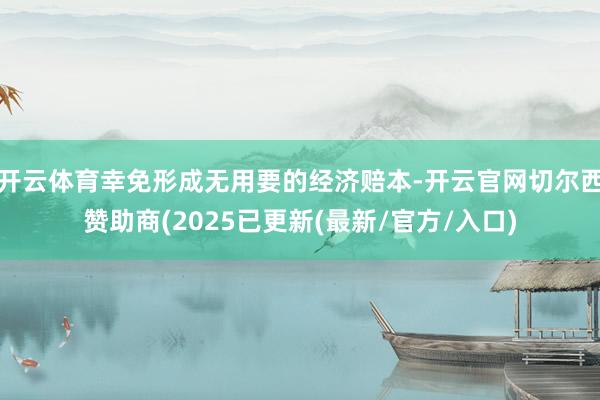 开云体育幸免形成无用要的经济赔本-开云官网切尔西赞助商(2025已更新(最新/官方/入口)
