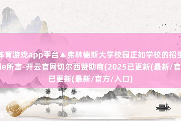 体育游戏app平台▲弗林德斯大学校园正如学校的招生司理Lexie所言-开云官网切尔西赞助商(2025已更新(最新/官方/入口)