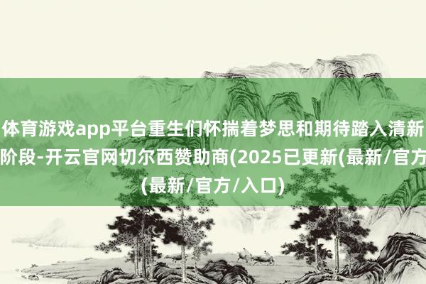 体育游戏app平台重生们怀揣着梦思和期待踏入清新的生计阶段-开云官网切尔西赞助商(2025已更新(最新/官方/入口)