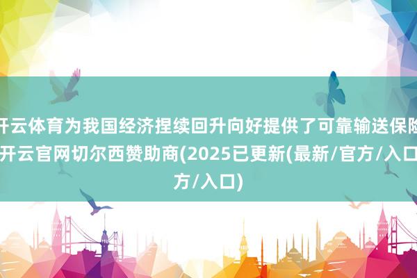 开云体育为我国经济捏续回升向好提供了可靠输送保险-开云官网切尔西赞助商(2025已更新(最新/官方/入口)