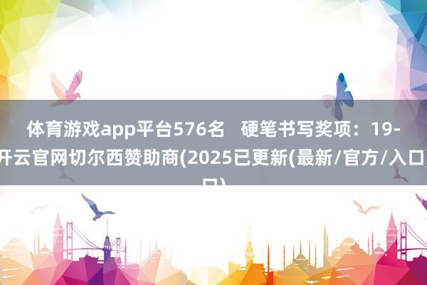 体育游戏app平台576名   硬笔书写奖项：19-开云官网切尔西赞助商(2025已更新(最新/官方/入口)