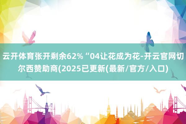 云开体育张开剩余62%“04让花成为花-开云官网切尔西赞助商(2025已更新(最新/官方/入口)