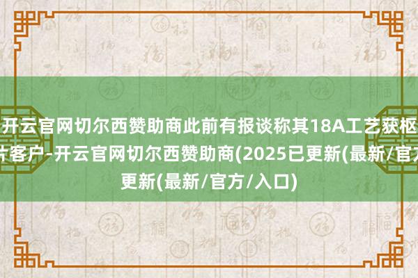 开云官网切尔西赞助商此前有报谈称其18A工艺获枢纽AI芯片客户-开云官网切尔西赞助商(2025已更新(最新/官方/入口)