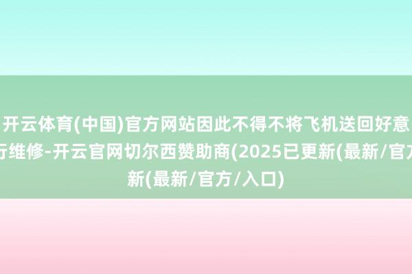 开云体育(中国)官方网站因此不得不将飞机送回好意思国进行维修-开云官网切尔西赞助商(2025已更新(最新/官方/入口)