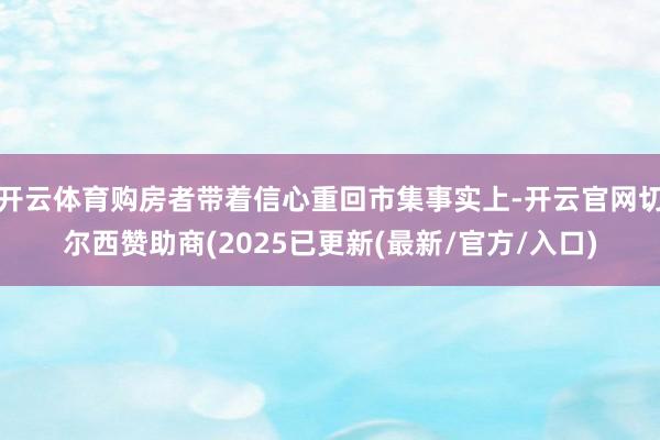 开云体育购房者带着信心重回市集事实上-开云官网切尔西赞助商(2025已更新(最新/官方/入口)