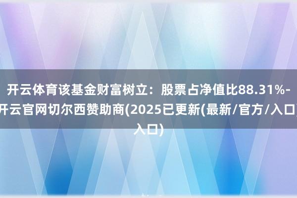 开云体育该基金财富树立:股票占净值比88.31%-开云官网切尔西赞助商(2025已更新(最新/官方/入口)