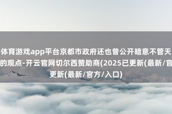 体育游戏app平台京都市政府还也曾公开暗意不管天下有如何的观点-开云官网切尔西赞助商(2025已更新(最新/官方/入口)
