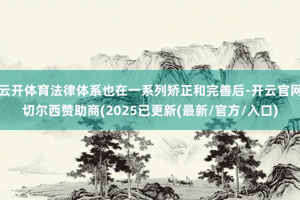 云开体育法律体系也在一系列矫正和完善后-开云官网切尔西赞助商(2025已更新(最新/官方/入口)