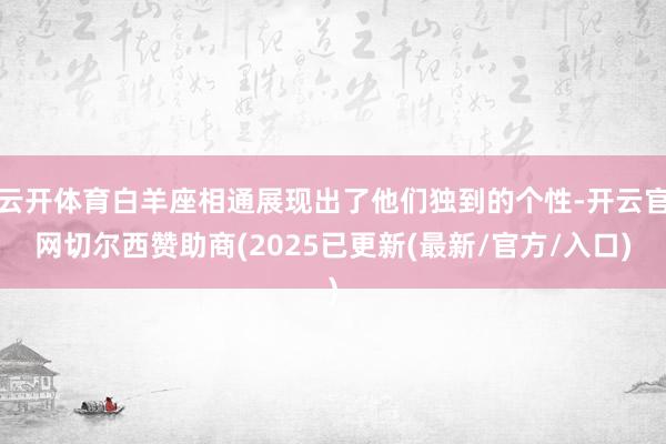 云开体育白羊座相通展现出了他们独到的个性-开云官网切尔西赞助商(2025已更新(最新/官方/入口)