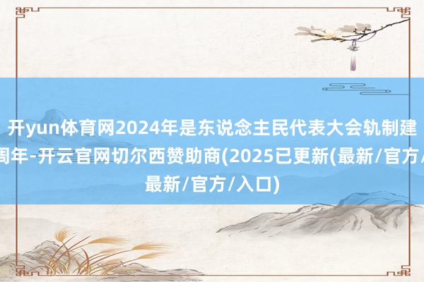 开yun体育网2024年是东说念主民代表大会轨制建立70周年-开云官网切尔西赞助商(2025已更新(最新/官方/入口)
