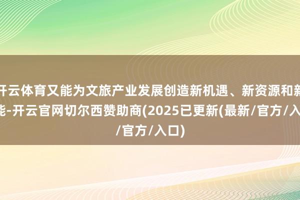 开云体育又能为文旅产业发展创造新机遇、新资源和新动能-开云官网切尔西赞助商(2025已更新(最新/官方/入口)