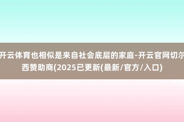 开云体育也相似是来自社会底层的家庭-开云官网切尔西赞助商(2025已更新(最新/官方/入口)