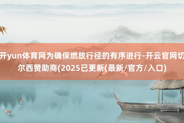 开yun体育网为确保燃放行径的有序进行-开云官网切尔西赞助商(2025已更新(最新/官方/入口)