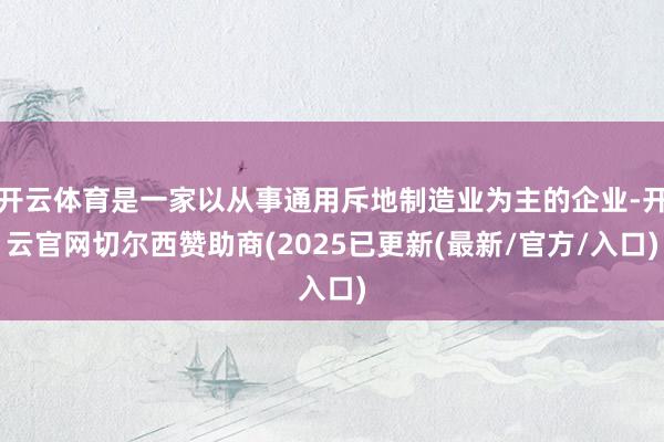 开云体育是一家以从事通用斥地制造业为主的企业-开云官网切尔西赞助商(2025已更新(最新/官方/入口)