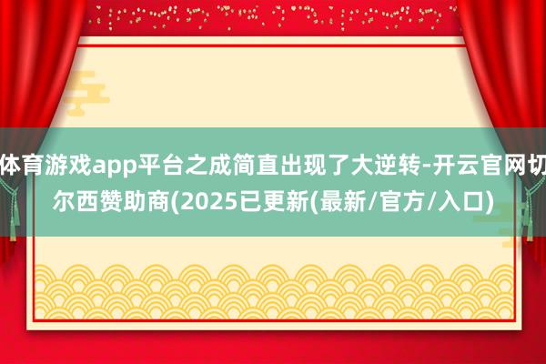 体育游戏app平台之成简直出现了大逆转-开云官网切尔西赞助商(2025已更新(最新/官方/入口)