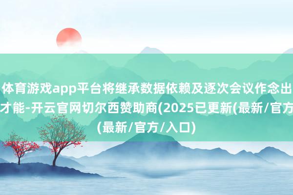 体育游戏app平台将继承数据依赖及逐次会议作念出决定的才能-开云官网切尔西赞助商(2025已更新(最新/官方/入口)