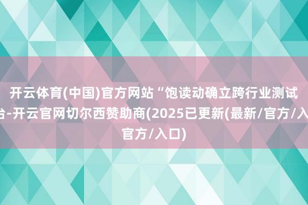 开云体育(中国)官方网站　　“饱读动确立跨行业测试平台-开云官网切尔西赞助商(2025已更新(最新/官方/入口)