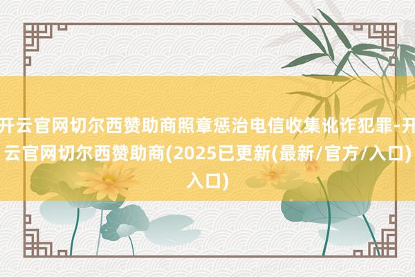 开云官网切尔西赞助商照章惩治电信收集讹诈犯罪-开云官网切尔西赞助商(2025已更新(最新/官方/入口)
