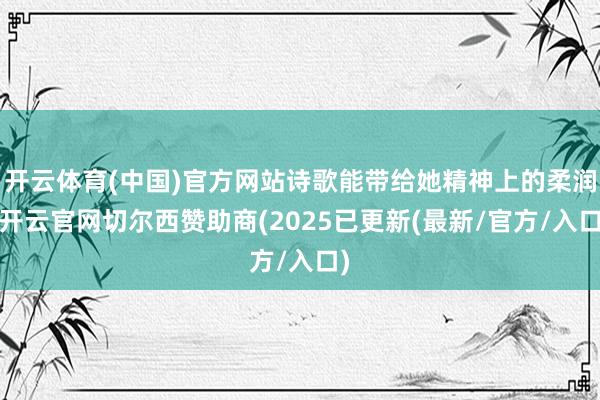 开云体育(中国)官方网站诗歌能带给她精神上的柔润-开云官网切尔西赞助商(2025已更新(最新/官方/入口)
