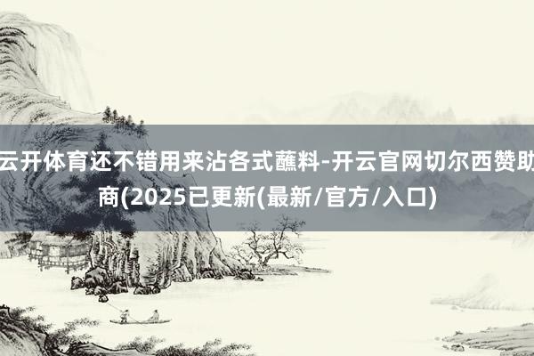 云开体育还不错用来沾各式蘸料-开云官网切尔西赞助商(2025已更新(最新/官方/入口)