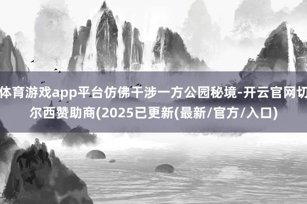 体育游戏app平台仿佛干涉一方公园秘境-开云官网切尔西赞助商(2025已更新(最新/官方/入口)