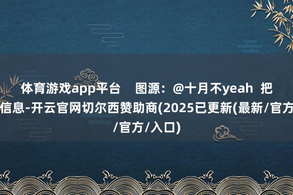 体育游戏app平台 图源:@十月不yeah 把柄图片信息-开云官网切尔西赞助商(2025已更新(最新/官方/入口)