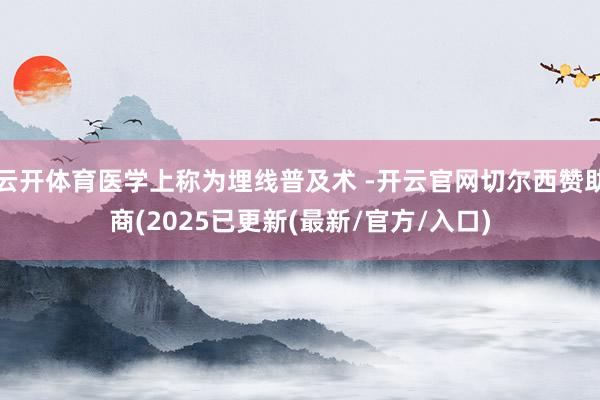 云开体育医学上称为埋线普及术 -开云官网切尔西赞助商(2025已更新(最新/官方/入口)