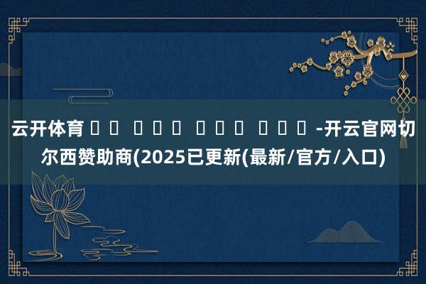 云开体育 고온 에너지 소비를 줄이며-开云官网切尔西赞助商(2025已更新(最新/官方/入口)