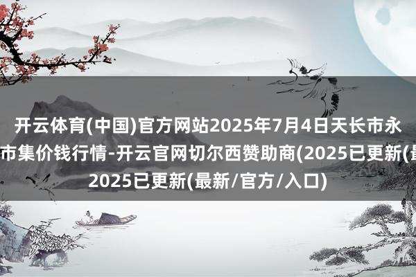 开云体育(中国)官方网站2025年7月4日天长市永福农副居品批发市集价钱行情-开云官网切尔西赞助商(2025已更新(最新/官方/入口)