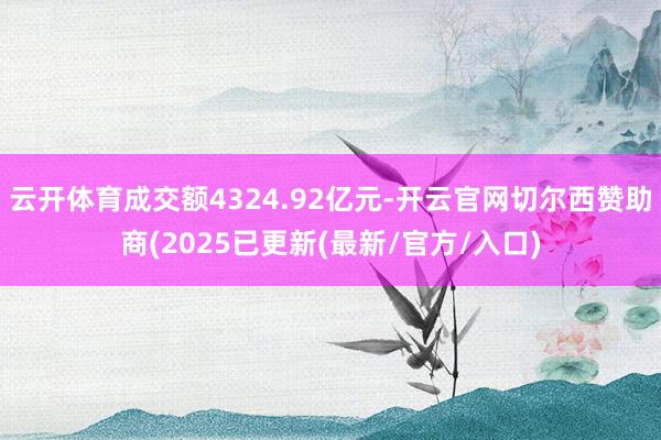 云开体育成交额4324.92亿元-开云官网切尔西赞助商(2025已更新(最新/官方/入口)
