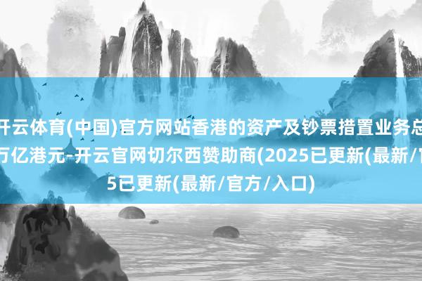 开云体育(中国)官方网站香港的资产及钞票措置业务总值约35.1万亿港元-开云官网切尔西赞助商(2025已更新(最新/官方/入口)
