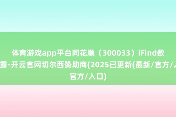 体育游戏app平台同花顺（300033）iFind数据败露-开云官网切尔西赞助商(2025已更新(最新/官方/入口)